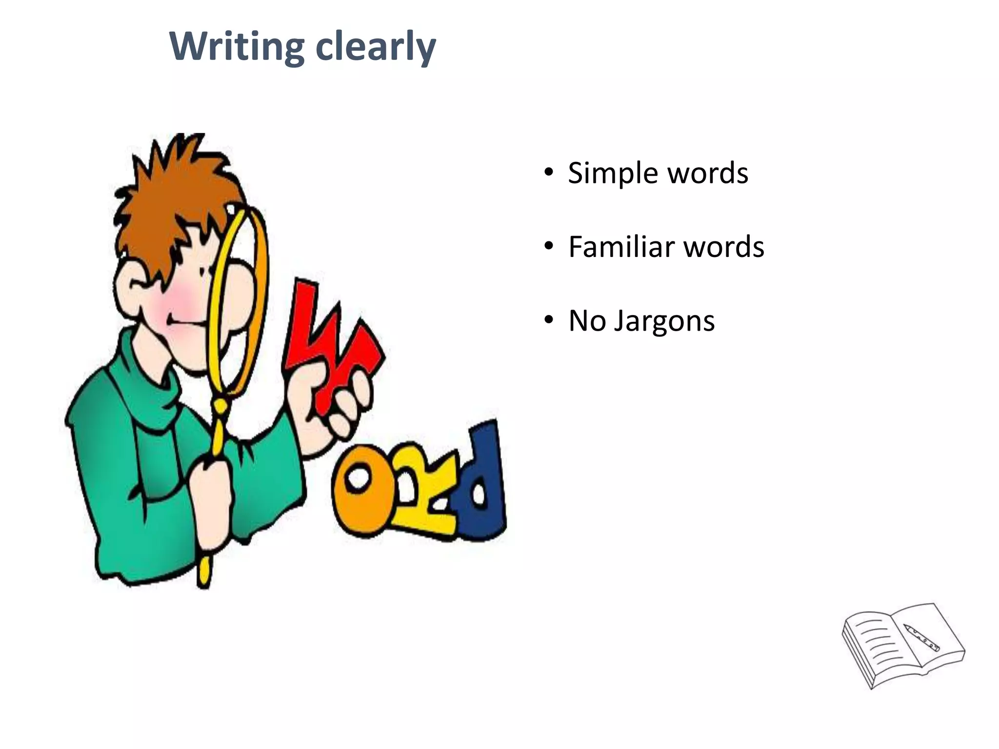 Writing clearly
• Simple words
• Familiar words
• No Jargons
 