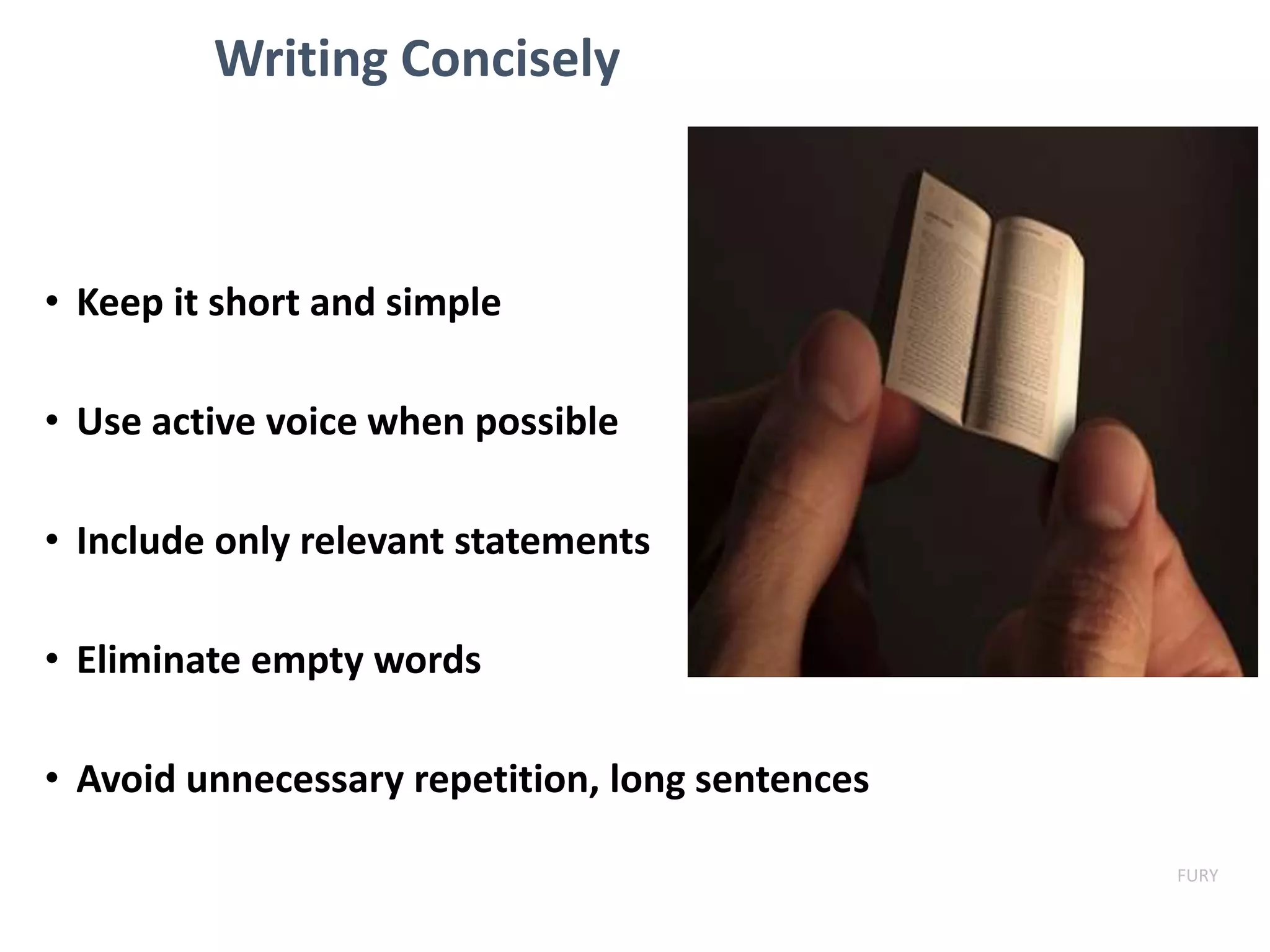 Writing Concisely
• Keep it short and simple
• Use active voice when possible
• Include only relevant statements
• Eliminate empty words
• Avoid unnecessary repetition, long sentences
FURY
 