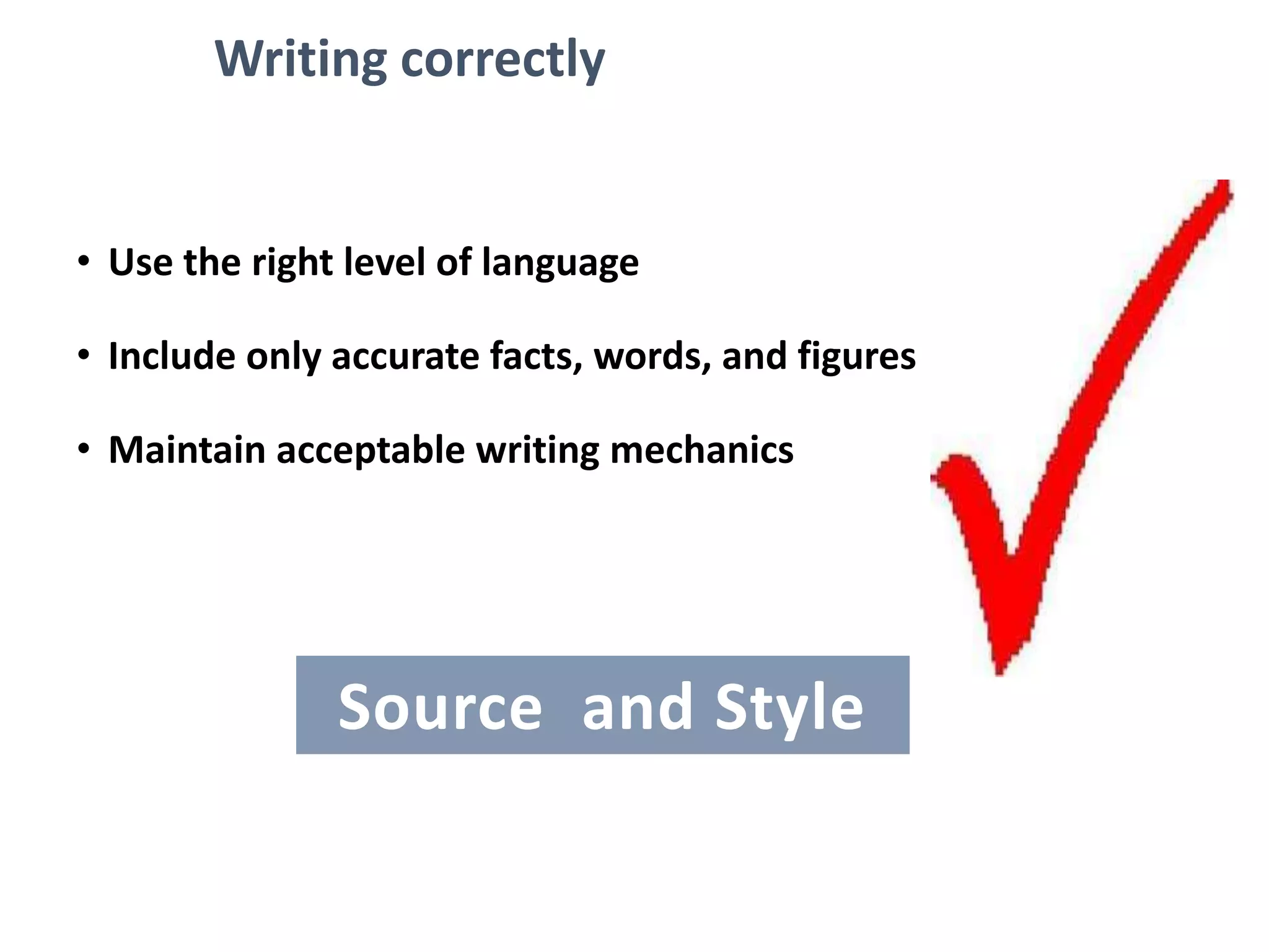 Writing correctly
• Use the right level of language
• Include only accurate facts, words, and figures
• Maintain acceptable writing mechanics
Source and Style
 