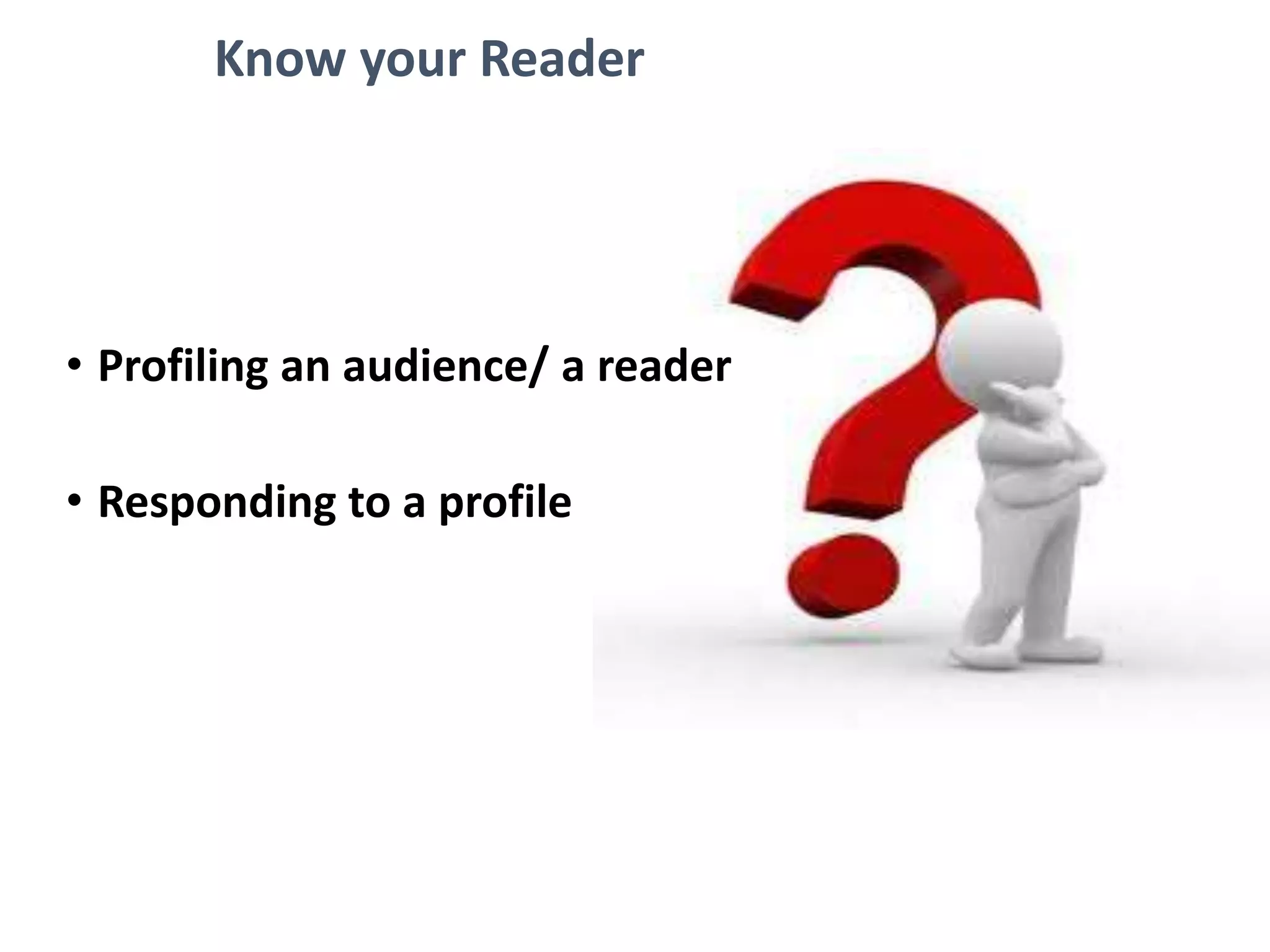 Know your Reader
• Profiling an audience/ a reader
• Responding to a profile
 