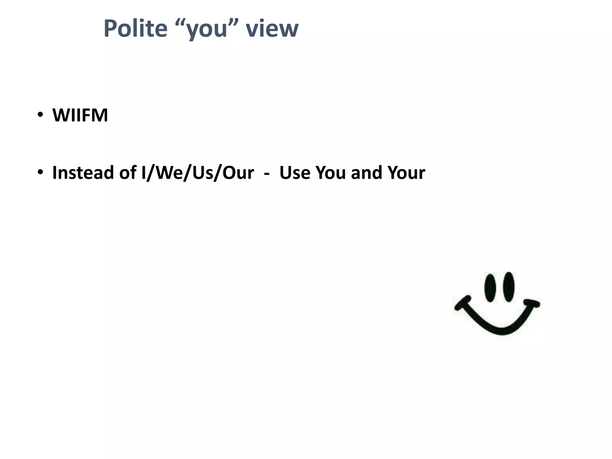 Polite “you” view
• WIIFM
• Instead of I/We/Us/Our - Use You and Your
 