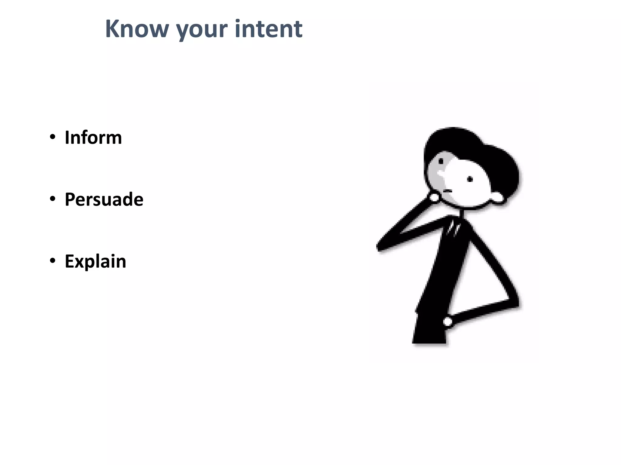 Know your intent
• Inform
• Persuade
• Explain
 