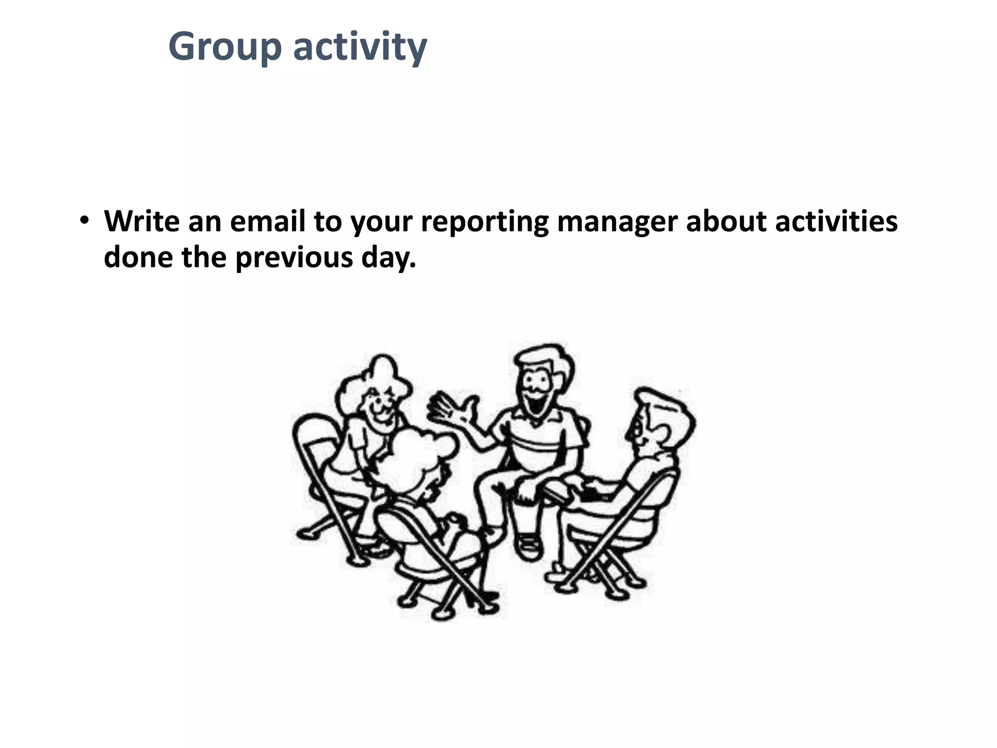 Group activity
• Write an email to your reporting manager about activities
done the previous day.
 