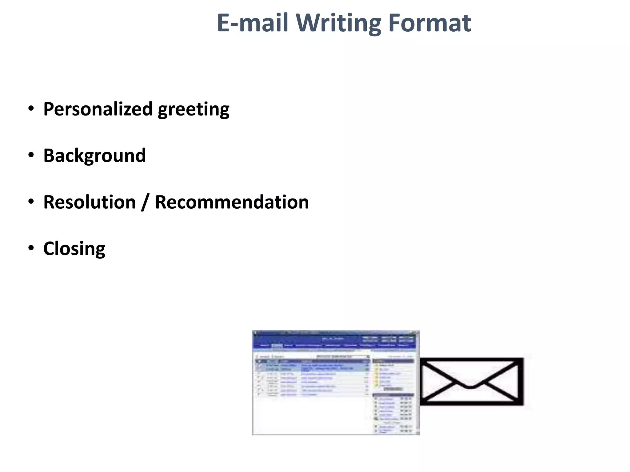E-mail Writing Format
• Personalized greeting
• Background
• Resolution / Recommendation
• Closing
 