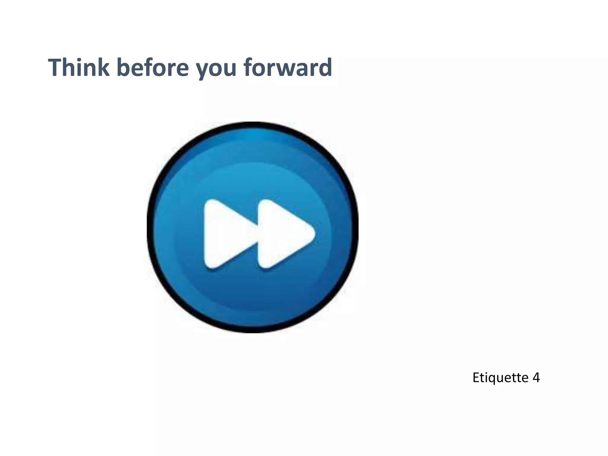 Think before you forward
Etiquette 4
 