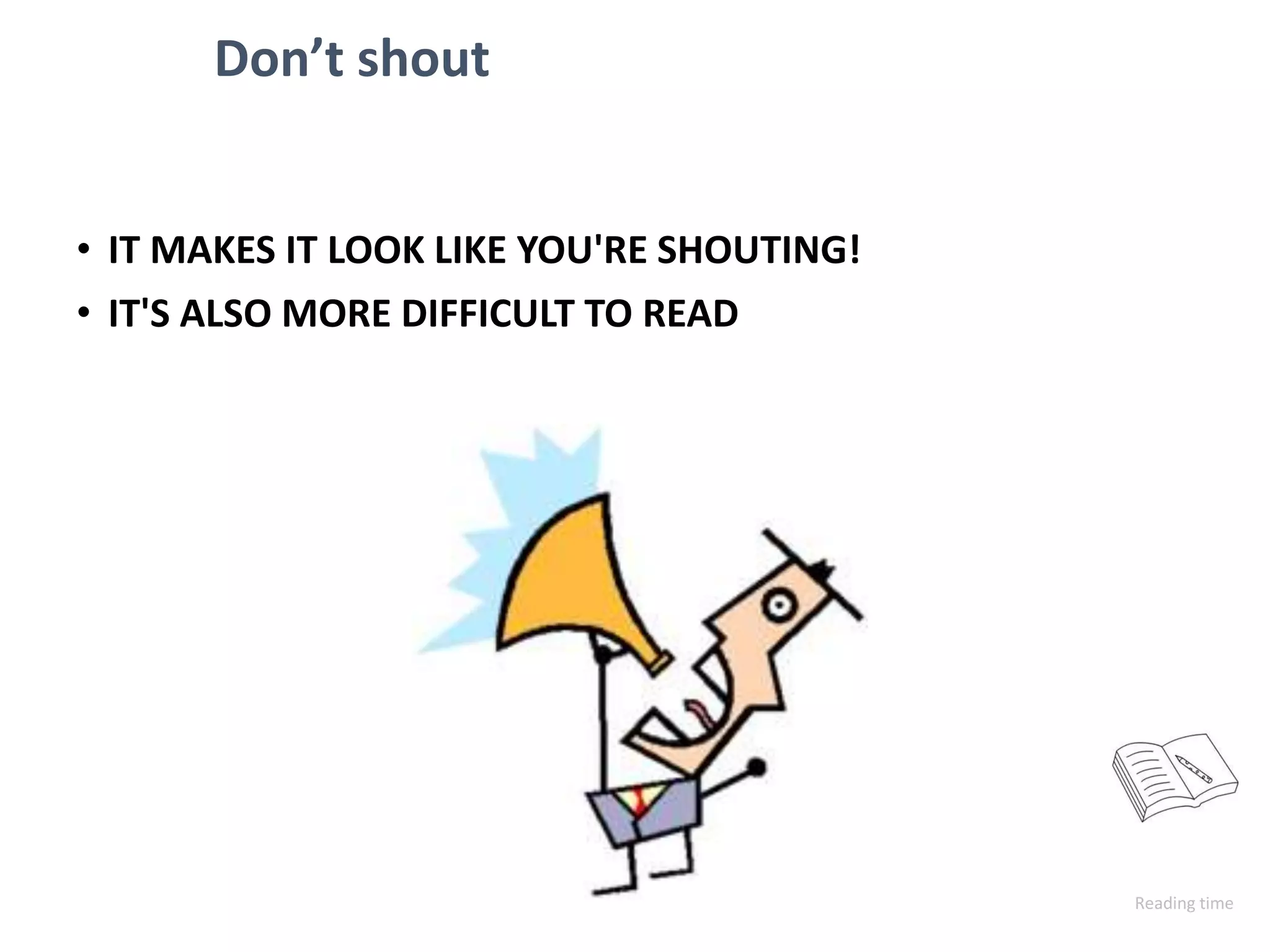 Don’t shout
• IT MAKES IT LOOK LIKE YOU'RE SHOUTING!
• IT'S ALSO MORE DIFFICULT TO READ
Reading time
 