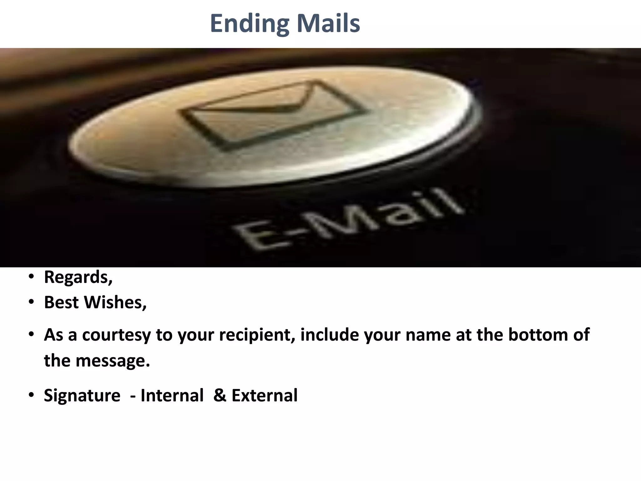 Ending Mails
• Regards,
• Best Wishes,
• As a courtesy to your recipient, include your name at the bottom of
the message.
• Signature - Internal & External
 