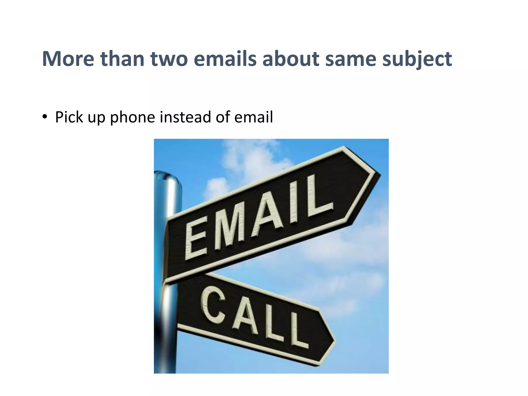 More than two emails about same subject
• Pick up phone instead of email
 