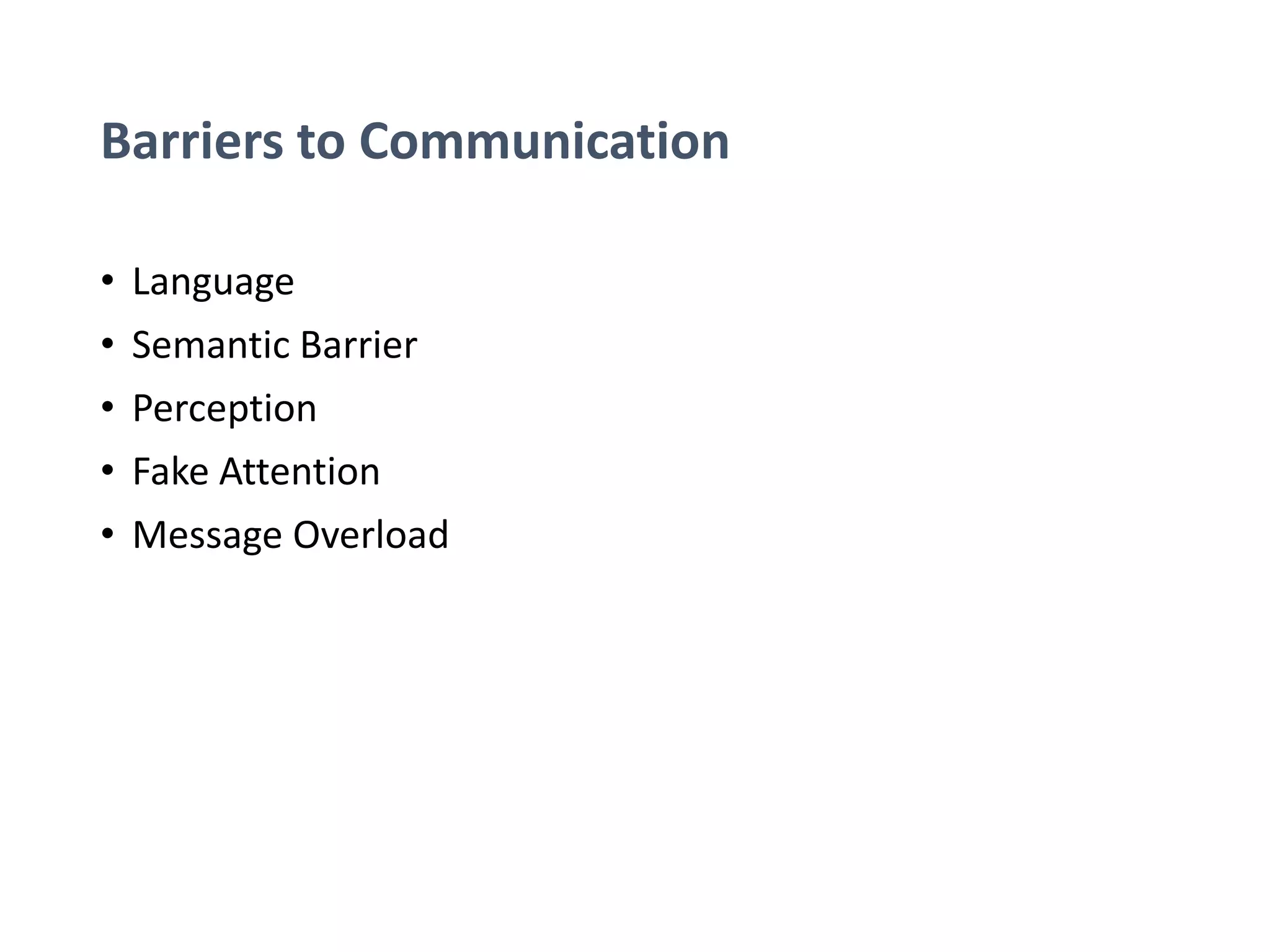 Barriers to Communication
• Language
• Semantic Barrier
• Perception
• Fake Attention
• Message Overload
 