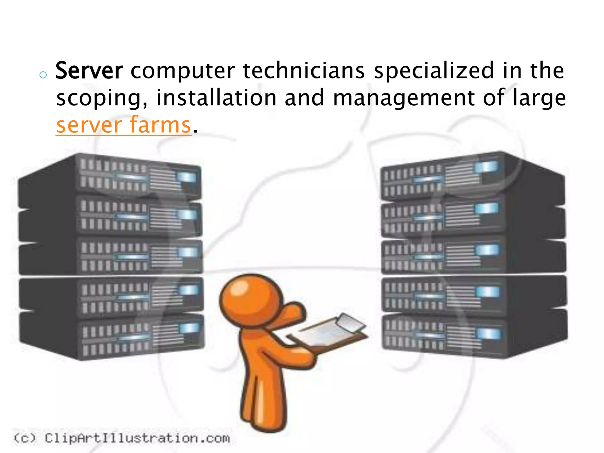 o   Server computer technicians specialized in the
    scoping, installation and management of large
    server farms.
 