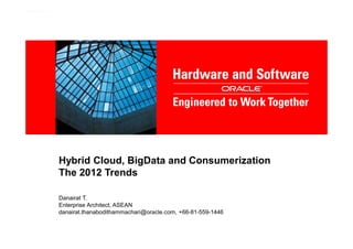 Hybrid Cloud, BigData and Consumerization
The 2012 Trends

Danairat T.
Enterprise Architect, ASEAN
danairat.thanabodithammachari@oracle.com, +66-81-559-1446
 