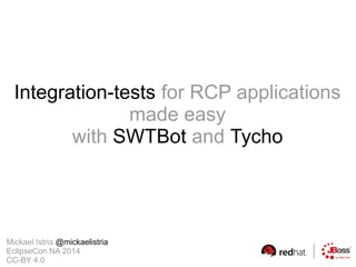 Integration-tests for RCP applications
made easy
with SWTBot and Tycho
Mickael Istria @mickaelistria
EclipseCon NA 2014
CC-BY 4.0
 