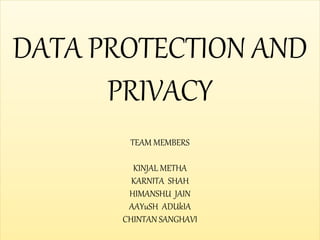DATA PROTECTION AND
PRIVACY
TEAM MEMBERS
KINJAL METHA
KARNITA SHAH
HIMANSHU JAIN
AAYuSH ADUkIA
CHINTAN SANGHAVI
 