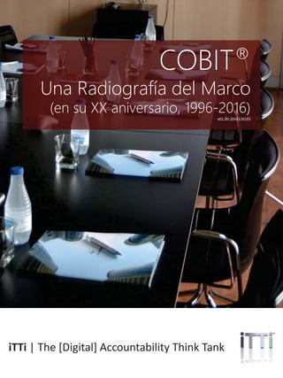 ittrendsinstitute.org | 1@iTTiresearch
COBIT®
Una Radiografía del Marco
(en su XX aniversario, 1996-2016)
v01.00.20161201E...