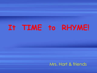 It  TIME  to  RHYME! Mrs. Hart & friends 