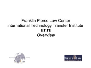 Franklin Pierce Law Center
International Technology Transfer Institute
ITTI
Overview
 