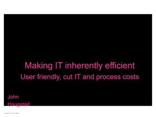 January 21, 2010 | Slide 1
Making IT inherently efficient
User friendly, cut IT and process costs
John
Haugstad
 