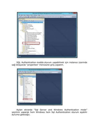 SQL Authentication modda oturum yapabilmek için instance üzerinde
sağ tıklayarak “properties“ menüsüne giriş yapalım.
Açılan ekranda “Sql Server and Windows Authentication mode”
seçimini yaparak hem Windows hem Sql Authentication oturum açabilir
duruma geleceğiz.
 