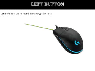 Left Button are use to double click any types of icons.
 