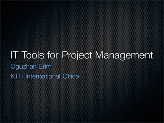 IT Tools for Project Management
Oguzhan Erim
KTH International Ofﬁce
 