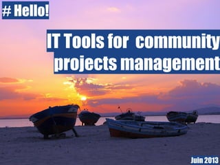 # Hello!
IT Tools for community
projects management
Juin 2013
 