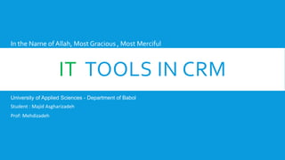 IT TOOLS IN CRM
In the Name of Allah, Most Gracious , Most Merciful
Student : Majid Asgharizadeh
Prof: Mehdizadeh
University of Applied Sciences - Department of Babol
 