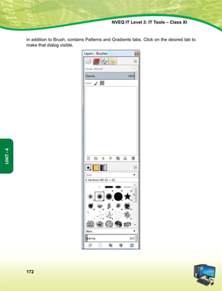 172
Unit-4
NVEQ IT Level 3: IT Tools – Class XI
in addition to Brush, contains Patterns and Gradients tabs. Click on the desired tab to
make that dialog visible.
 