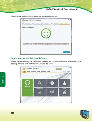 220
Unit-5
NVEQ IT Level 3: IT Tools – Class XI
Step 5: Click on finish to complete the installation process.
How to scan a using Antivirus Software
Step-6 – After finishing the installation process, an icon of the antivirus is created on the
desktop. Double click on the icon. Click on the scan
 