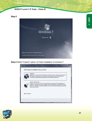 21
Unit-1
NVEQ IT Level 3: IT Tools – Class XI
Step-3
Step-4 Select “Custom” option, for fresh installation of windows 7.
 