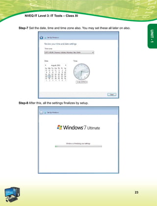 23
Unit-1
NVEQ IT Level 3: IT Tools – Class XI
Step-7 Set the date, time and time zone also. You may set these all later on also.
Step-8 After this, all the settings finalizes by setup.
 