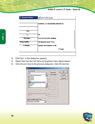 80
Unit-2
NVEQ IT Level 3: IT Tools – Class XI
3)	 Click Sort.. A Sort dialog box appears.
4)	Select Size from the Sort Items by dropdown menu (figure below)
5)	 Click Ok and move to the previous dialog box. Click Ok here too.
 