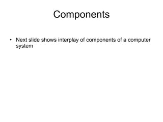 Components Next slide shows interplay of components of a computer system 