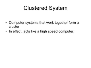 Clustered System Computer systems that work together form a cluster In effect, acts like a high speed computer! 