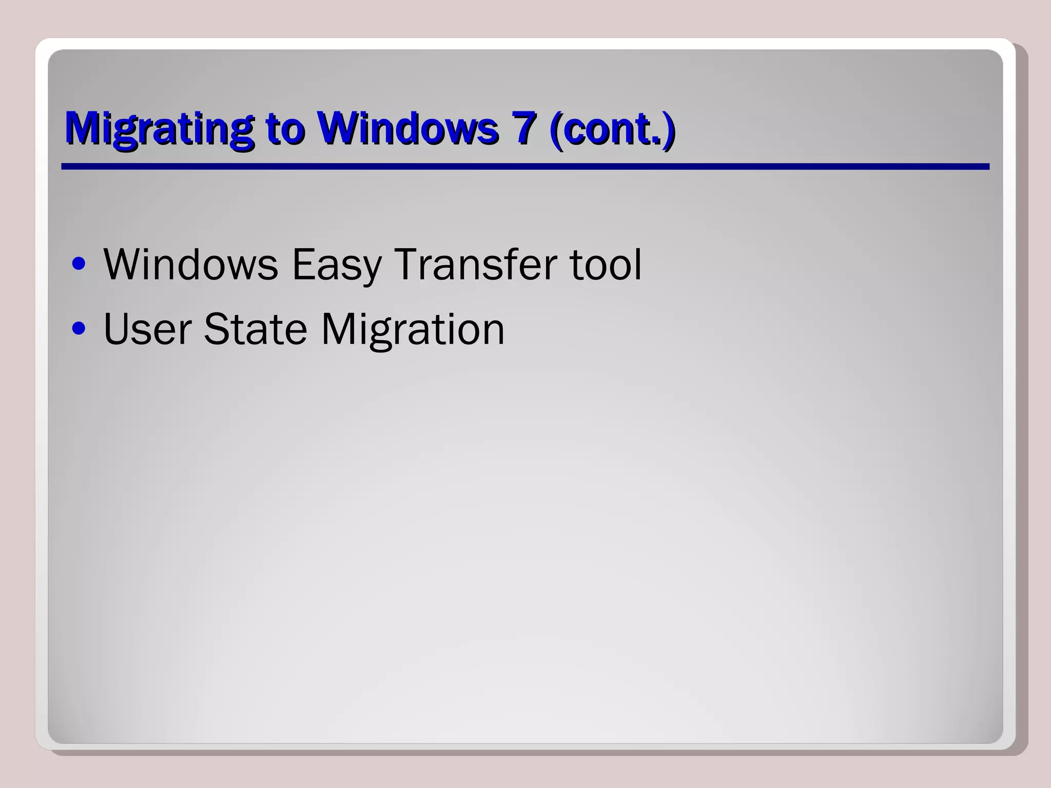 Migrating to Windows 7 (cont.) Windows Easy Transfer tool User State Migration 