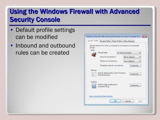 Using the Windows Firewall with Advanced Security Console Default profile settings can be modified Inbound and outbound rules can be created 