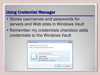 Using Credential Manager Stores usernames and passwords for servers and Web sites in Windows Vault Remember my credentials checkbox adds credentials to the Windows Vault 