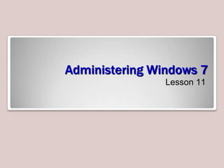 Administering Windows 7 Lesson 11 