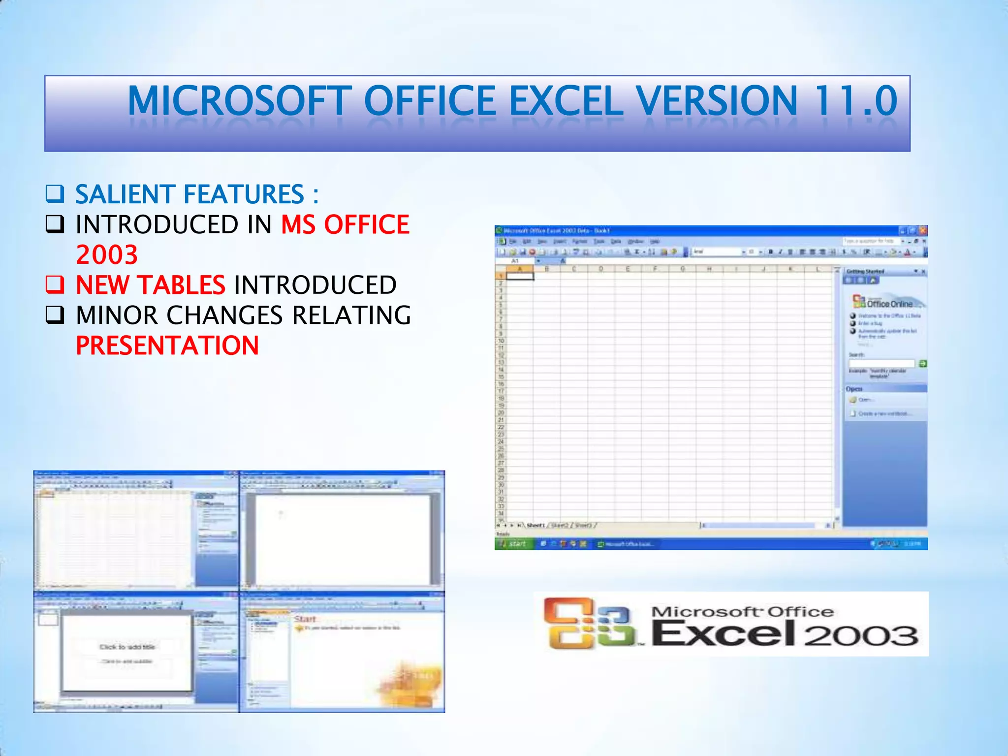 MICROSOFT OFFICE EXCEL VERSION 11.0
 SALIENT FEATURES :
 INTRODUCED IN MS OFFICE
2003
 NEW TABLES INTRODUCED
 MINOR CHANGES RELATING
PRESENTATION
 
