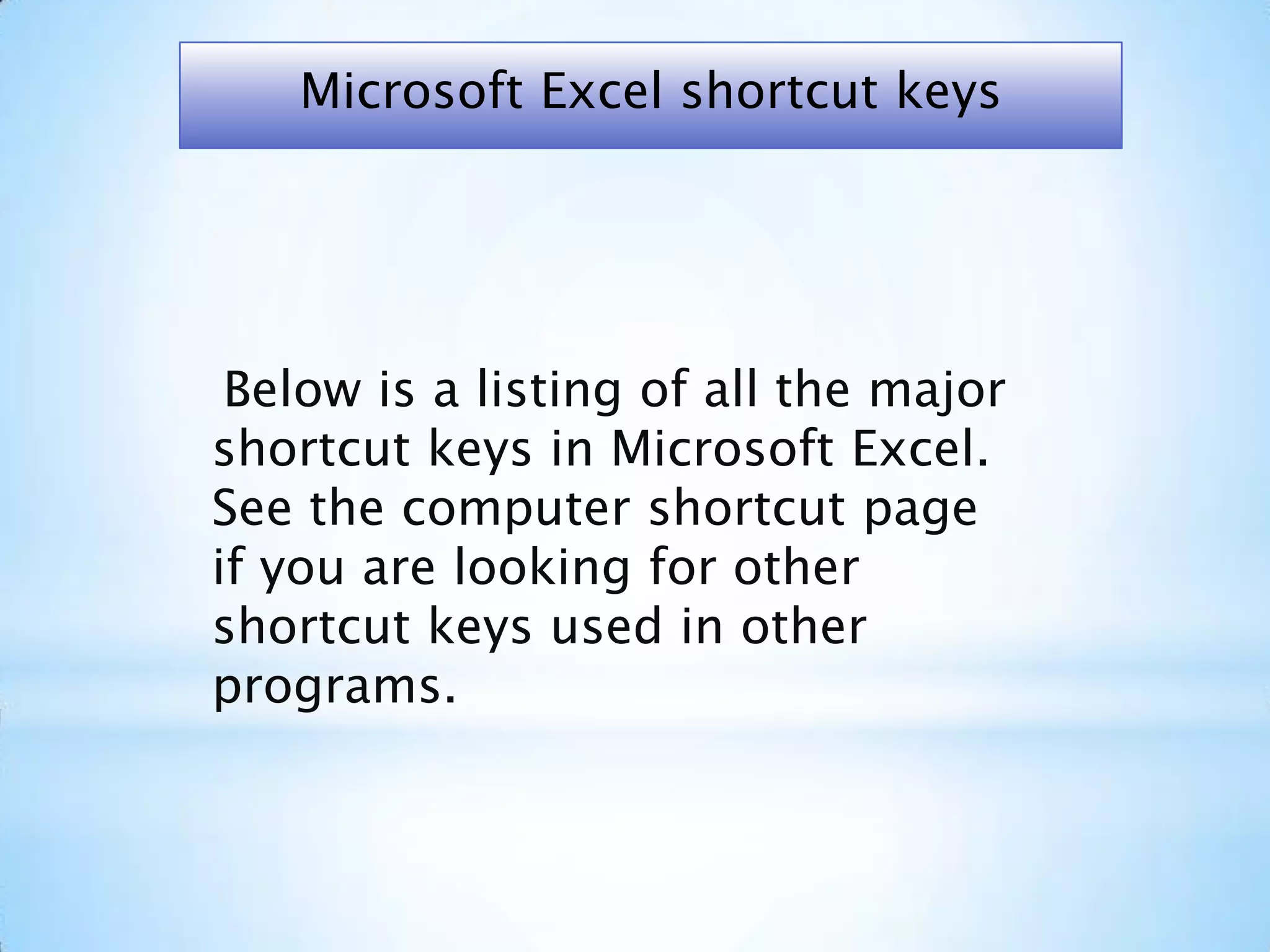 *
Below is a listing of all the major
shortcut keys in Microsoft Excel.
See the computer shortcut page
if you are looking for other
shortcut keys used in other
programs.
Microsoft Excel shortcut keys
 