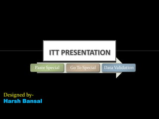 ITT PRESENTATION
Designed by-
Harsh Bansal
Paste Special Go To Special Data Validation
 