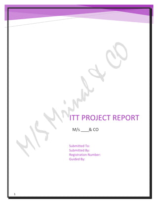 1
ITT PROJECT REPORT
Submitted To:
Submitted By:
Registration Number:
Guided By:
M/s ____
 