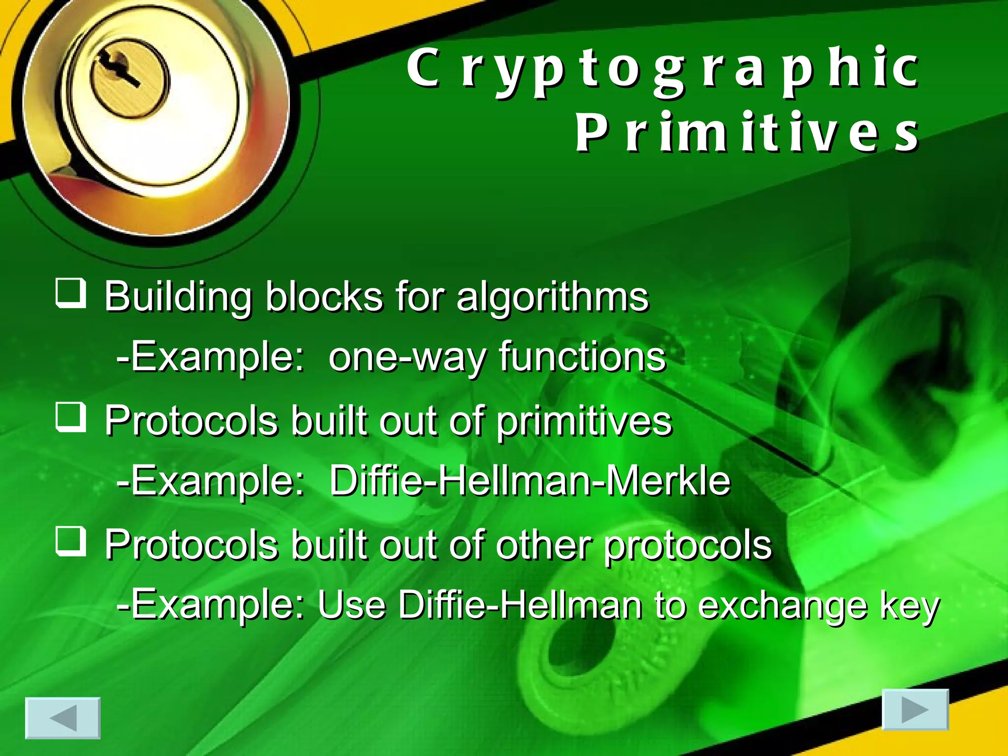 Cryptographic Primitives Building blocks for algorithms -Example:  one-way functions Protocols built out of primitives -Example:  Diffie-Hellman-Merkle Protocols built out of other protocols -Example:  Use Diffie-Hellman to exchange key 