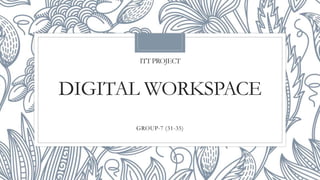 ITT PROJECT
DIGITAL WORKSPACE
GROUP-7 (31-35)
 