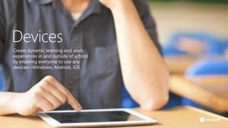 Devices
Create dynamic learning and work
experiences in and outside of school
by enabling everyone to use any
devices—Windows, Android, iOS
 