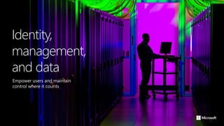Identity,
management,
and data
Empower users and maintain
control where it counts
 