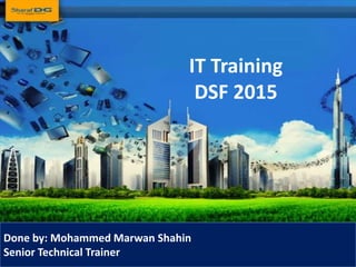 IT Training
DSF 2015
Done by: Mohammed Marwan Shahin
Senior Technical Trainer
 
