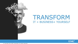 TRANSFORM
                                                         IT + BUSINESS+ YOURSELF




© Copyright 2012 EMC Corporation. All rights reserved.                             1
 