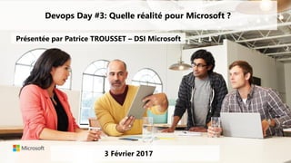 Devops Day #3: Quelle réalité pour Microsoft ?
3 Février 2017
Présentée par Patrice TROUSSET – DSI Microsoft
 