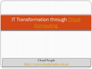 IT Transformation through Cloud
           Computing




             Cloud People
     http://www.cloudpeople.com.au
 