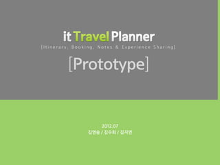 [Itinerary, Booking, Notes & Experience Sharing]



         [Prototype]


                    2012.07
                김연송 / 김수희 / 김지연
 